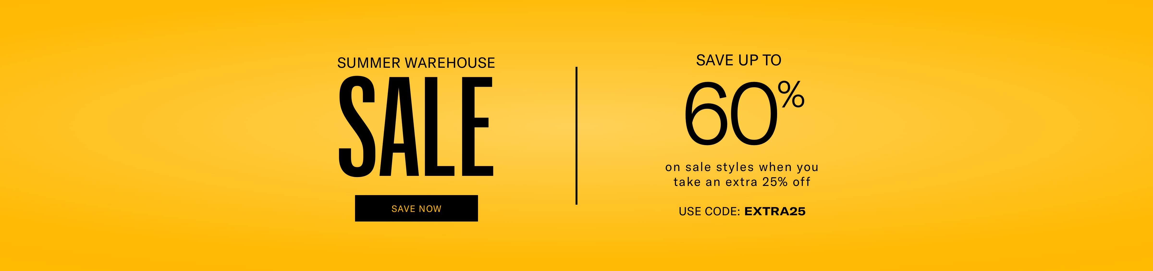 SUMMER WAREHOUSE SALE, SAVE UP TO 60% on sale styles when you take an extra 25% off USE CODE: EXTRA25