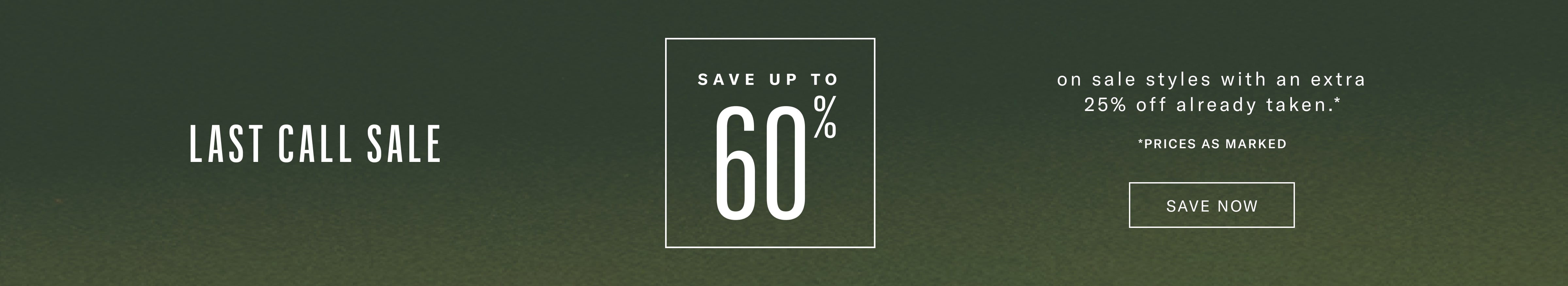 Last Call Sale - Save up to 60% off on sale styles with an extra 25% already taken. Prices as Marked.