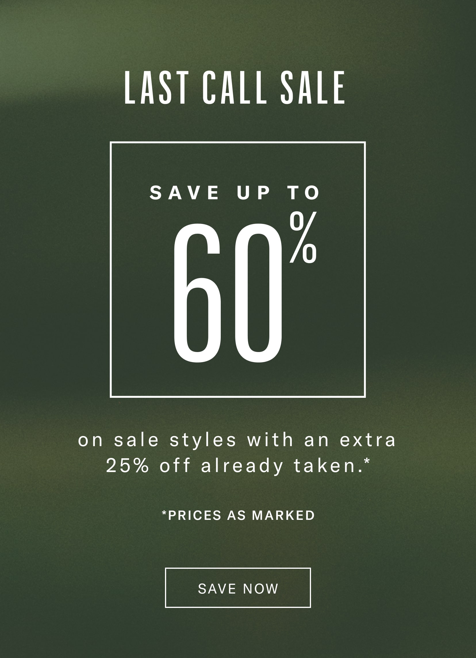 Last Call Sale - Save up to 60% off on sale styles with an extra 25% already taken. Prices as Marked.