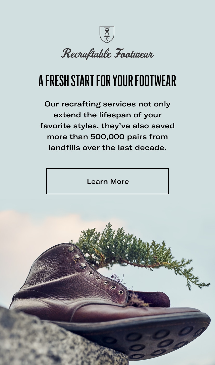 A Fresh Start for your Footwear - Our recrafting services not only extend the lifespan of your favorite styles, they’ve also saved more than 500,000 pairs from landfills over the last decade.. Click to learn more.